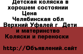Детская коляска в хорошем состоянии › Цена ­ 3 000 - Челябинская обл., Верхний Уфалей г. Дети и материнство » Коляски и переноски   